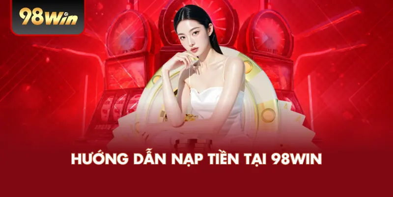 Hướng Dẫn Nạp Tiền Tại 98WIN