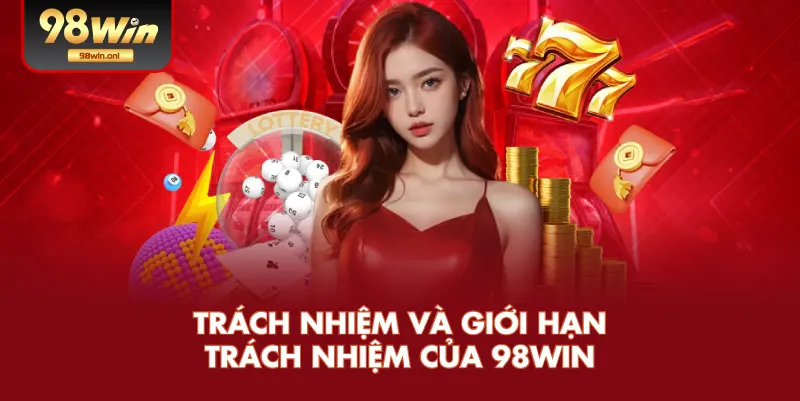 Trách Nhiệm Và Giới Hạn Trách Nhiệm Của 98WIN